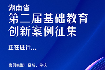 湖南第二届基础教育创新案例征集火热进行