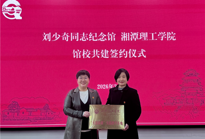 湘潭理工学院携手刘少奇同志纪念馆 共建“大思政课”实践教学基地