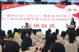 湖南省农村幼儿园骨干教师游戏教学能力提升培训正式开班