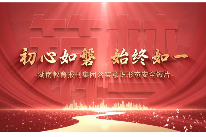  初心如磐  始终如一 | 湖南教育报刊集团落实意识形态安全短片