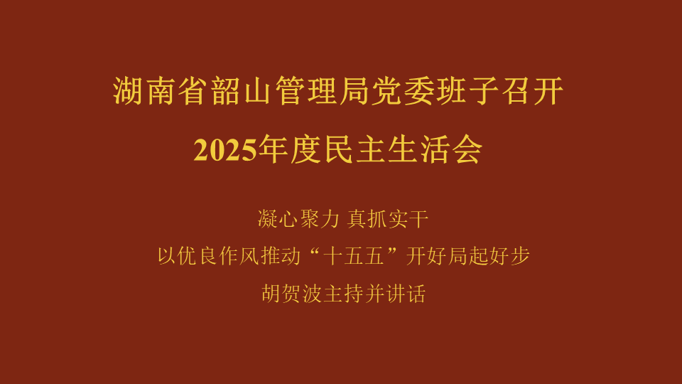 湖南省韶山管理局党委班子召开2025年度民主生活会