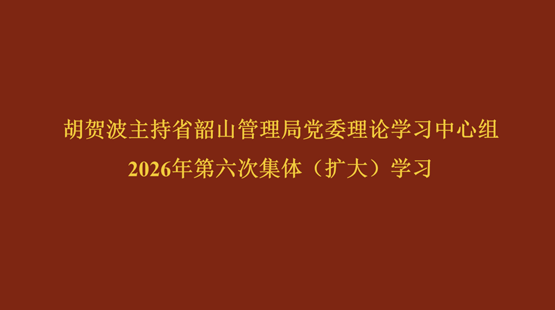 胡贺波主持省韶山管理局党委理论学习中心组2026年第六次集体（扩大）学习