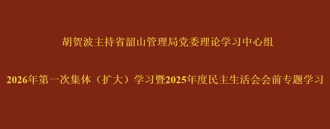 胡贺波主持省韶山管理局党委理论学习中心组2026年第一次集体（扩大）学习暨2025年度民主生活会会前专题学习
