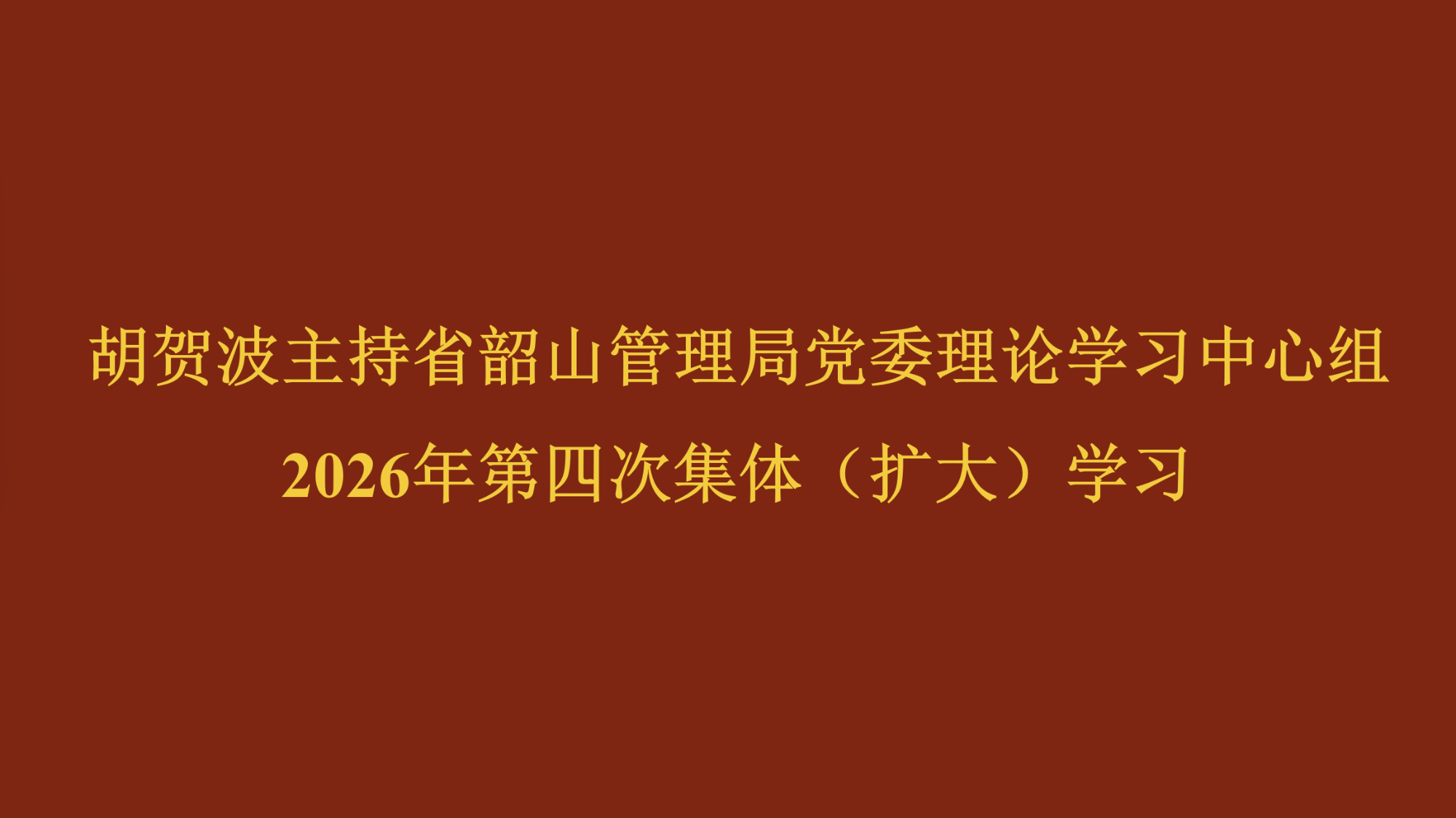 胡贺波主持省韶山管理局党委理论学习中心组2026年第四次集体（扩大）学习