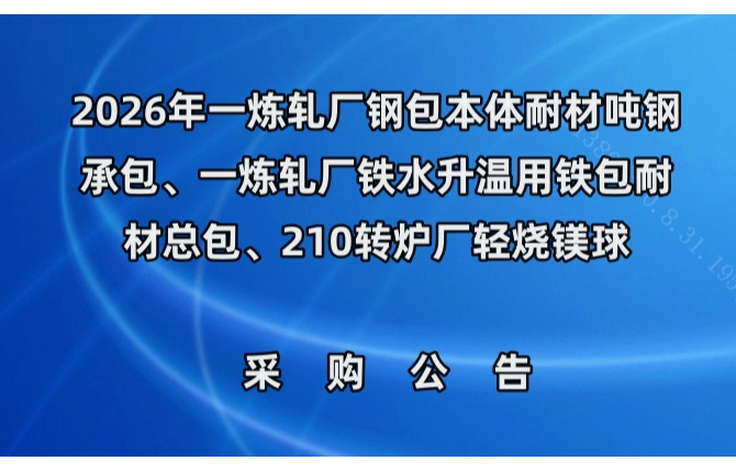2026年一炼轧厂钢包本体耐材吨钢承包、一炼轧厂铁水升温用铁包耐材总包、210转炉厂轻烧镁球采购公告