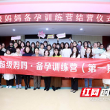 湖南省妇幼保健院首期“超级妈妈·备孕训练营”顺利结营