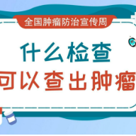 视频科普｜全国肿瘤防治宣传周：哪些检查可以查出肿瘤