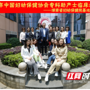 中国妇幼保健协会湖南省妇幼保健院专科助产士基地实践培训班开班