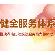妇幼健康湖南模式｜健全服务体系 推动湖南妇幼保健服务能力整体提升