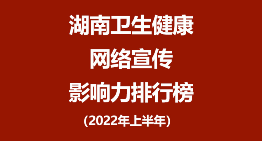 湖南卫生健康网络宣传影响力排行榜（2022年上半年）