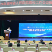 湖南省人民医院举办2024年宣传工作会议暨首期通讯员培训班