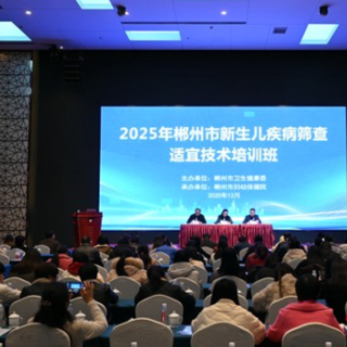 2025年郴州市新生儿疾病筛查适宜技术培训班举行