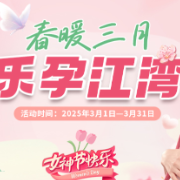 【孕力值加满】江湾“春暖三月”系列宠粉活动狂撒福利！