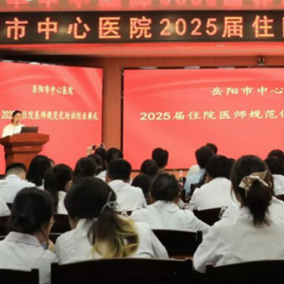 新征程正式启航！ 岳阳市中心医院寄语住培医师做 “有温度的医者”
