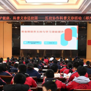 筑牢健康防线 郴州市妇幼保健院健康科普讲座走进校园