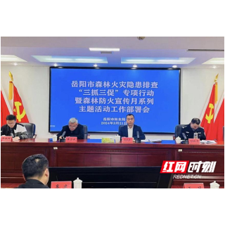 岳阳市林业局部署森林火灾隐患排查整治专项行动