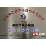 岳阳市中心医院成为国家消化道早癌防治中心联盟单位