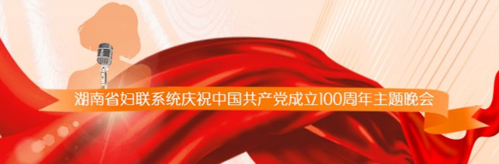 直播回顾丨湖南省妇联系统庆祝中国共产党成立100周年主题晚会