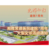 好消息！持续7天义诊！湘雅常德医院建院7周年大型义诊活动来啦！