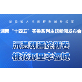 预告海报｜湖南“十四五”答卷系列主题新闻发布会：沅澧潮涌绘新卷 桃花源里幸福城