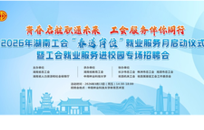 直播｜2026年湖南工会“春送岗位”就业服务月启动仪式暨工会就业服务进校园专场招聘会