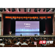湖南省计算机学会2022年学术年会暨院长（系主任）论坛在湖南文理学院举行