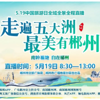 “走遍五大洲 最美有郴州”5.19中国旅游日 全域全景全程直播活动——“南岭福地 自在郴州”来啦！