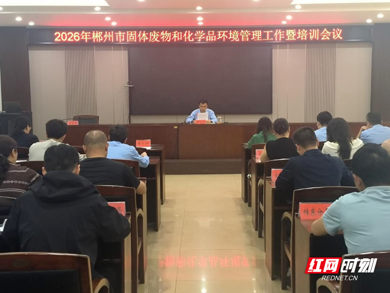 郴州召开2026年全市固体废物和化学品环境管理工作暨培训会议