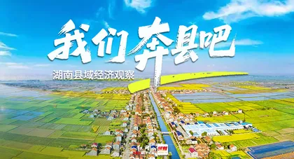 专题｜湖南县域经济观察——我们奔县吧