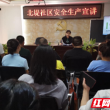 新时代文明实践耀武陵|丹阳街道北堤社区开展消防安全知识宣讲会