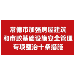 常德市出台“双十”条开展房屋建筑和市政基础设施安全管理专项整治