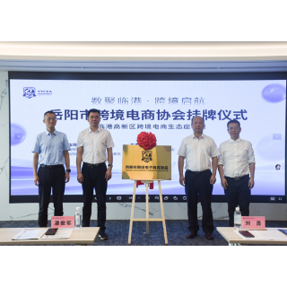 岳阳市跨境电商协会正式落地岳阳临港高新区
