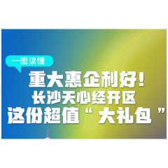 重大惠企利好！一图读懂长沙天心经开区这份超值“大礼包”