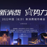新消费、星势力！2022中国（长沙）新消费城市峰会来了！