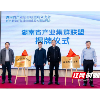 集“聚”成家 群“新”出发 ——全国首个省级产业集群联盟在长沙成立