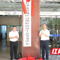 打通“最后一公里” 全省首个街镇生态事务中心在长沙市望城区揭牌成立