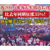 视频 | 近200万游客大军抵达长沙 比去年同期狂涨35%！你在哪个景区人海“冲浪”？