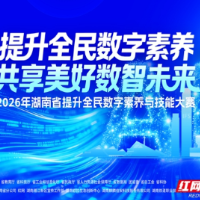 数智湖南，等你来战！2026年全省全民数字素养与技能大赛火热启动