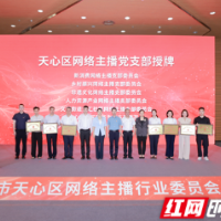 在“最活跃地带”打造“最坚强阵地” 长沙市天心区网络主播行业党委成立