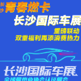 青春燃卡、长沙国际车展重磅联动 双重福利再添消费热力