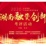 逾150万次投票汇集 “2020湖南融资创新考评活动”即将开启集中评审