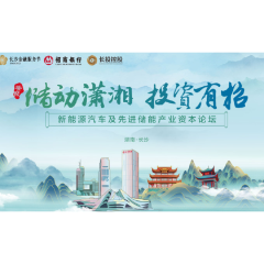 “储动潇湘,投资有招”新能源汽车及先进储能产业资本论坛即将启幕