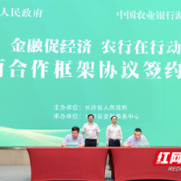 长沙县人民政府与农业银行湖南省分行举行全面合作框架协议签约