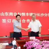 恒丰银行长沙分行与湖南省山东商会签署战略合作协议