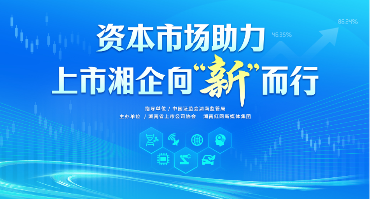 专题丨资本市场助力 上市湘企向“新”而行