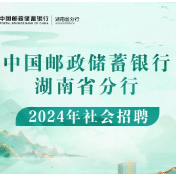 多个岗位“职”等你来！中国邮政储蓄银行湖南省分行2024年社会招聘