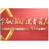 视频丨金融强国 建青有为!中国建设银行湖南省分行“十大杰出青年”