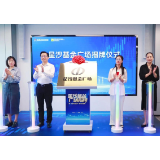 长沙经开区星沙基金广场正式揭牌 首日签约基金总规模17亿元