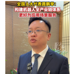 全国人大代表聂鹏举：构建机器人全产业链体系，更好为应用场景服务