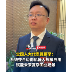 全国人大代表聂鹏举：系统整合迈向机器人规模应用 赋能未来复杂工业场景